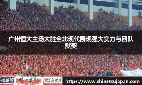 广州恒大主场大胜全北现代展现强大实力与团队默契